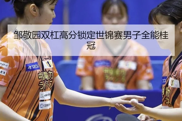 邹敬园双杠高分锁定世锦赛男子全能桂冠